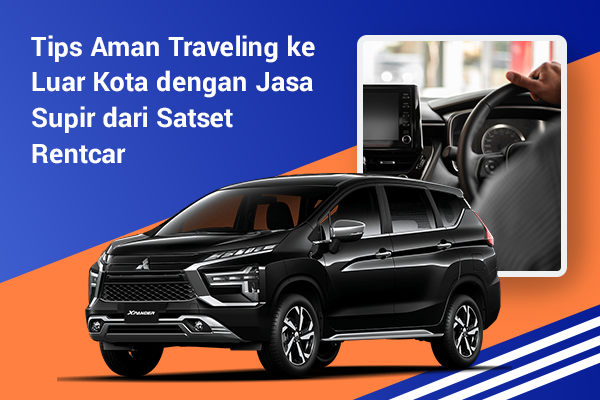 blog Tips Aman Traveling ke Luar Kota dengan Jasa Supir dari Satset Rentcar